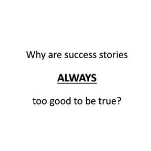 Why are success stories ALWAYS too good to be true?